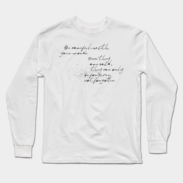 be careful with your words once they are said they can only be forgiven not forgotten Long Sleeve T-Shirt by GMAT